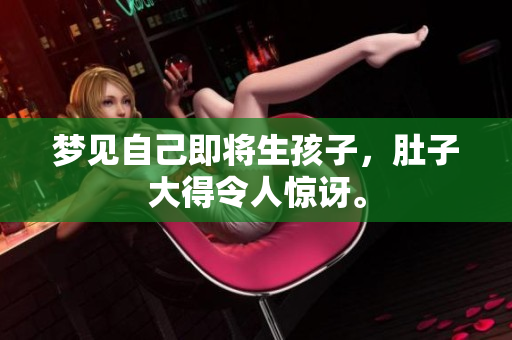 梦见自己即将生孩子，肚子大得令人惊讶。