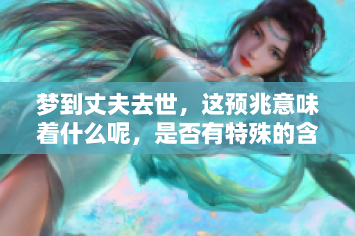 梦到丈夫去世，这预兆意味着什么呢，是否有特殊的含义呢