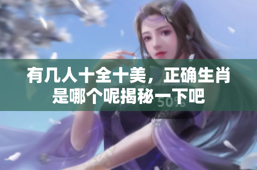 有几人十全十美，正确生肖是哪个呢揭秘一下吧
