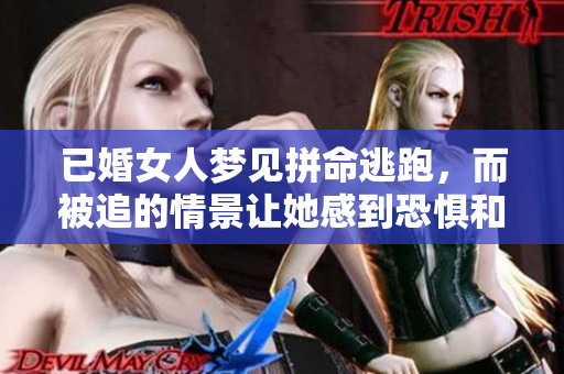已婚女人梦见拼命逃跑，而被追的情景让她感到恐惧和焦虑