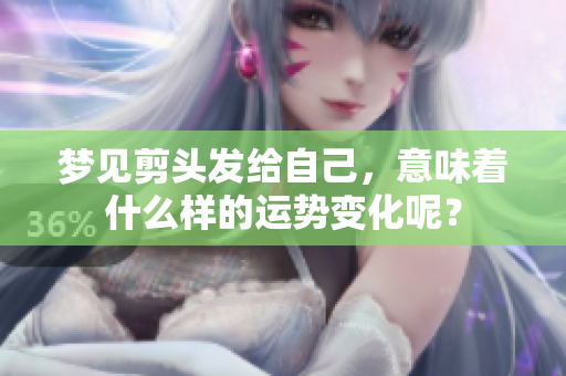 梦见剪头发给自己，意味着什么样的运势变化呢？
