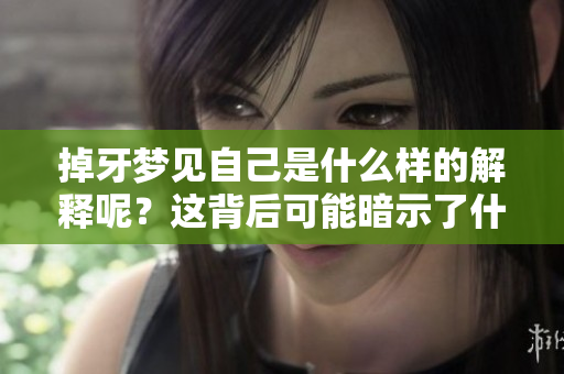 掉牙梦见自己是什么样的解释呢？这背后可能暗示了什么意义呢？