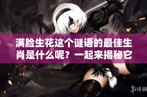 满脸生花这个谜语的最佳生肖是什么呢？一起来揭秘它的答案吧！