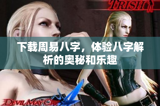 下载周易八字，体验八字解析的奥秘和乐趣