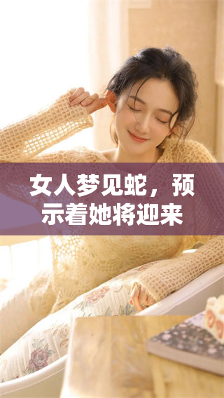 女人梦见蛇，预示着她将迎来巨大财运的好兆头