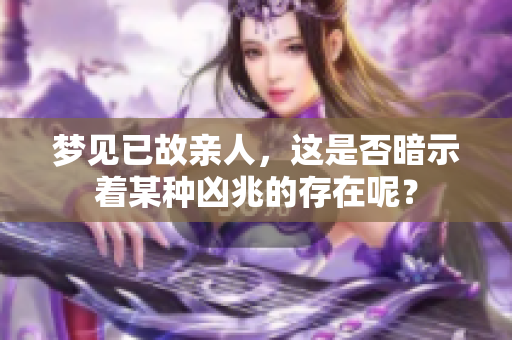 梦见已故亲人，这是否暗示着某种凶兆的存在呢？