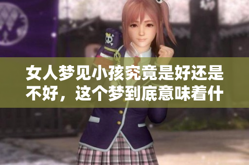 女人梦见小孩究竟是好还是不好，这个梦到底意味着什么呢
