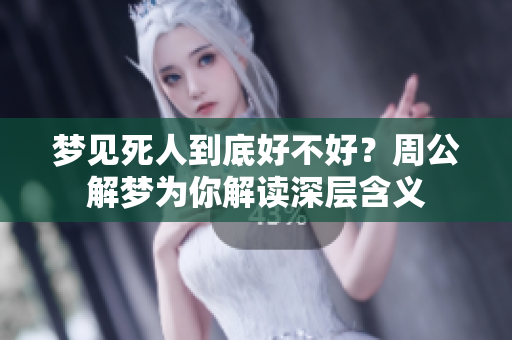 梦见死人到底好不好？周公解梦为你解读深层含义