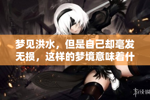 梦见洪水，但是自己却毫发无损，这样的梦境意味着什么呢
