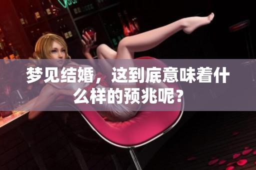 梦见结婚，这到底意味着什么样的预兆呢？
