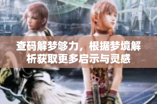 查码解梦够力，根据梦境解析获取更多启示与灵感
