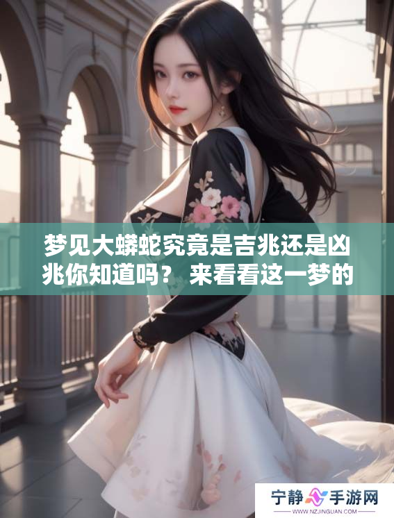 梦见大蟒蛇究竟是吉兆还是凶兆你知道吗？ 来看看这一梦的深层含义吧