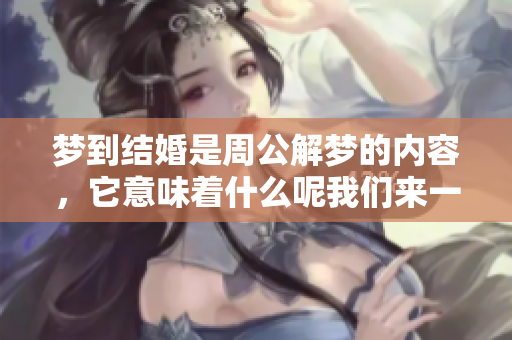梦到结婚是周公解梦的内容，它意味着什么呢我们来一起探讨一下