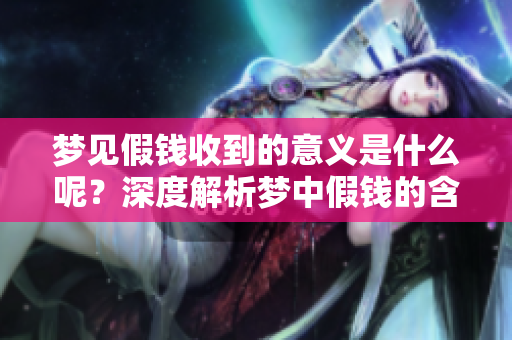 梦见假钱收到的意义是什么呢？深度解析梦中假钱的含义和启示。