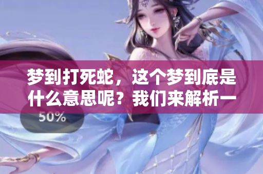 梦到打死蛇，这个梦到底是什么意思呢？我们来解析一下其中的含义。