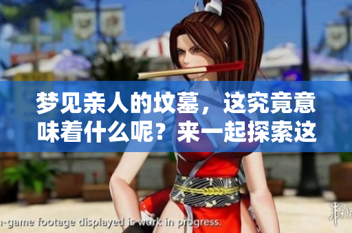 梦见亲人的坟墓，这究竟意味着什么呢？来一起探索这个梦境的深层含义。