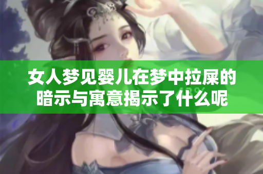 女人梦见婴儿在梦中拉屎的暗示与寓意揭示了什么呢