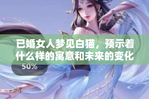 已婚女人梦见白猫，预示着什么样的寓意和未来的变化呢