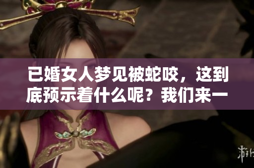已婚女人梦见被蛇咬，这到底预示着什么呢？我们来一起探讨一下。