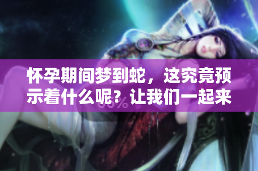 怀孕期间梦到蛇，这究竟预示着什么呢？让我们一起来探讨一下。
