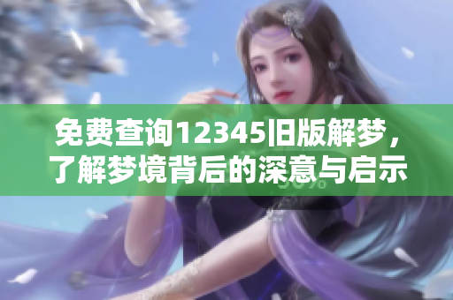免费查询12345旧版解梦，了解梦境背后的深意与启示