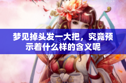 梦见掉头发一大把，究竟预示着什么样的含义呢
