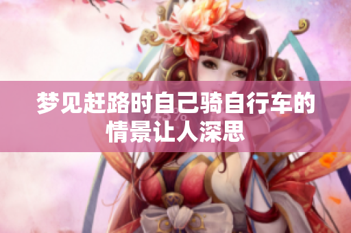 梦见赶路时自己骑自行车的情景让人深思