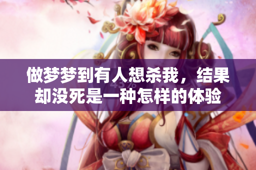 做梦梦到有人想杀我，结果却没死是一种怎样的体验