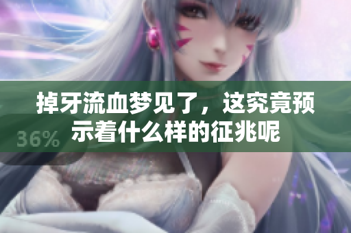 掉牙流血梦见了，这究竟预示着什么样的征兆呢