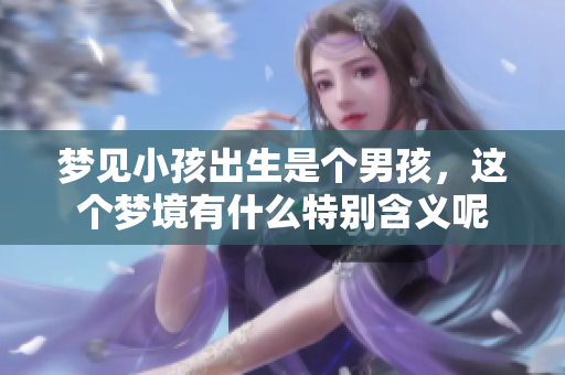 梦见小孩出生是个男孩，这个梦境有什么特别含义呢