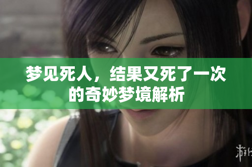 梦见死人，结果又死了一次的奇妙梦境解析