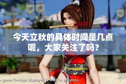 今天立秋的具体时间是几点呢，大家关注了吗？