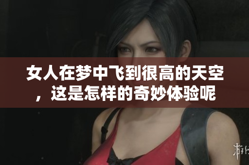 女人在梦中飞到很高的天空，这是怎样的奇妙体验呢