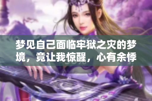 梦见自己面临牢狱之灾的梦境，竟让我惊醒，心有余悸。