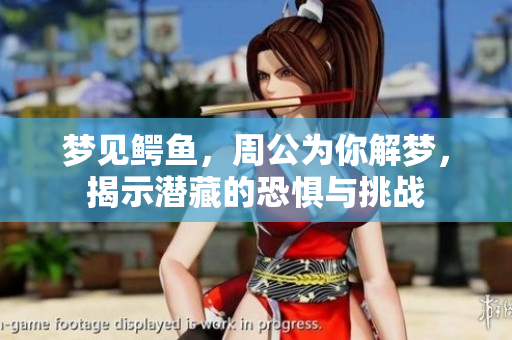 梦见鳄鱼，周公为你解梦，揭示潜藏的恐惧与挑战