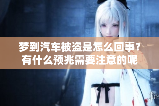 梦到汽车被盗是怎么回事？有什么预兆需要注意的呢