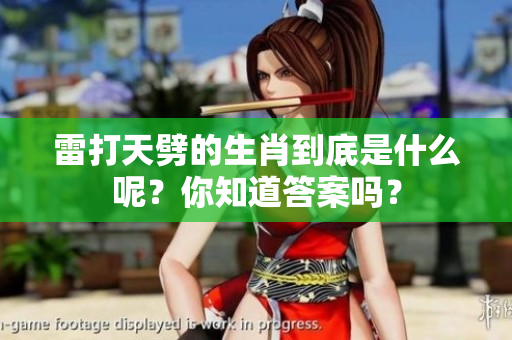 雷打天劈的生肖到底是什么呢？你知道答案吗？