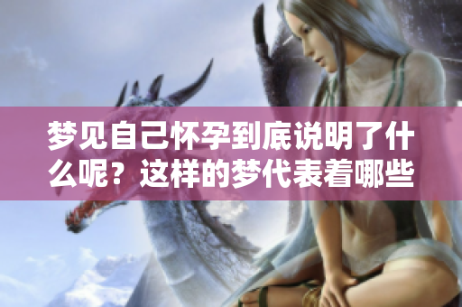 梦见自己怀孕到底说明了什么呢？这样的梦代表着哪些潜在的含义呢？