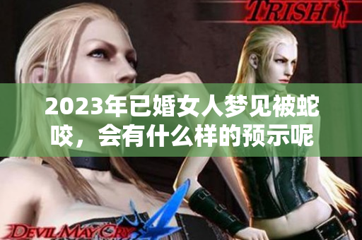 2023年已婚女人梦见被蛇咬，会有什么样的预示呢