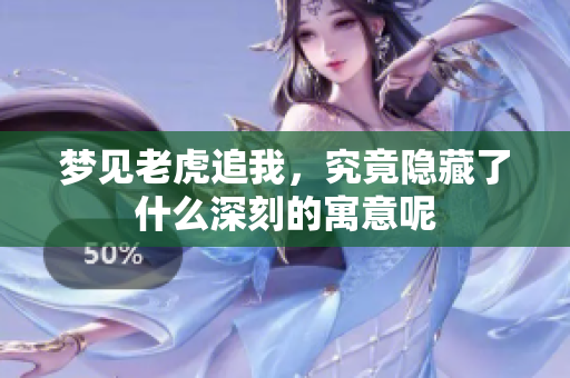 梦见老虎追我，究竟隐藏了什么深刻的寓意呢