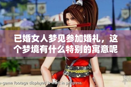 已婚女人梦见参加婚礼，这个梦境有什么特别的寓意呢