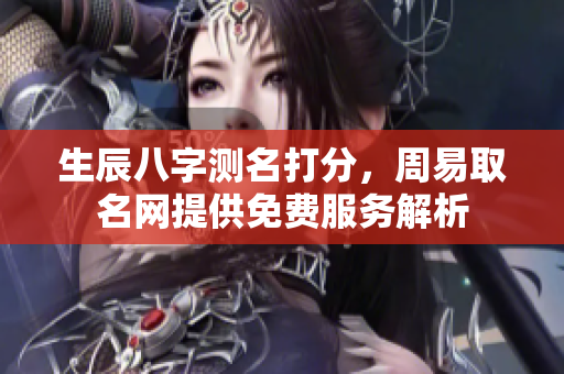 生辰八字测名打分，周易取名网提供免费服务解析