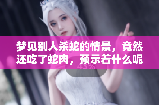 梦见别人杀蛇的情景，竟然还吃了蛇肉，预示着什么呢