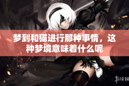 梦到和猫进行那种事情，这种梦境意味着什么呢