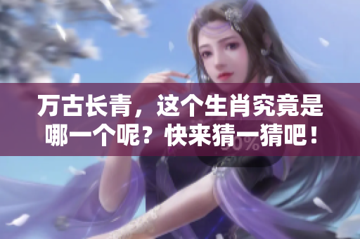 万古长青，这个生肖究竟是哪一个呢？快来猜一猜吧！