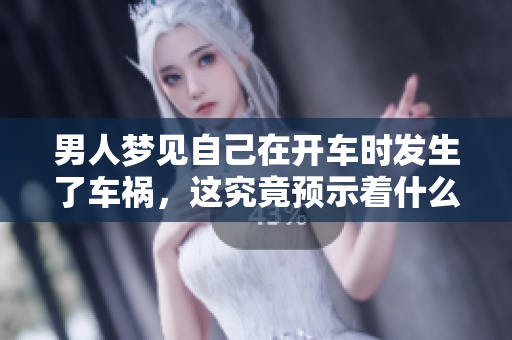 男人梦见自己在开车时发生了车祸，这究竟预示着什么呢