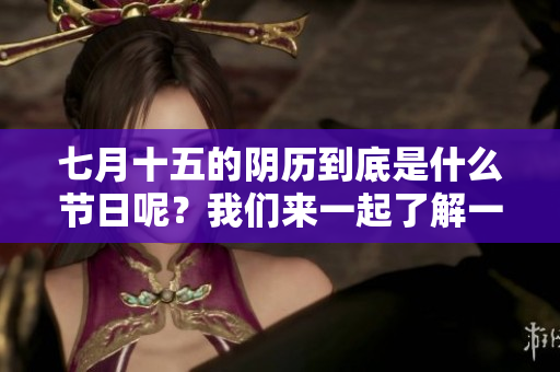 七月十五的阴历到底是什么节日呢？我们来一起了解一下吧！