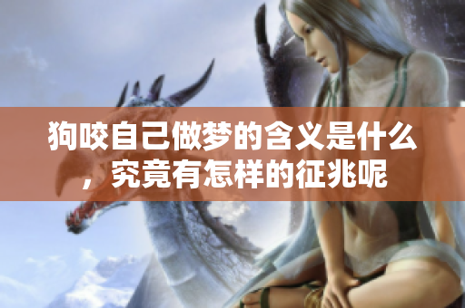 狗咬自己做梦的含义是什么，究竟有怎样的征兆呢