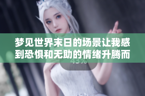 梦见世界末日的场景让我感到恐惧和无助的情绪升腾而起
