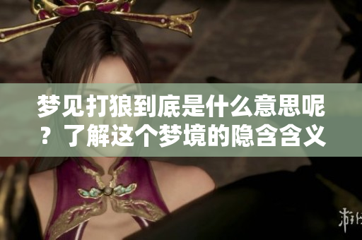 梦见打狼到底是什么意思呢？了解这个梦境的隐含含义非常重要。